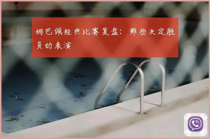 姆巴佩经典比赛复盘:那些决定胜负的表演