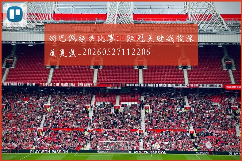 姆巴佩经典比赛：欧冠关键战役深度复盘_20260527112206