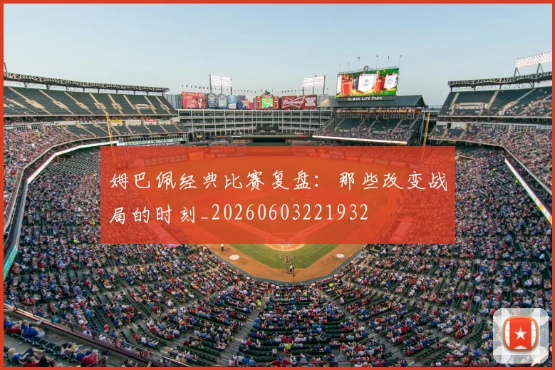 姆巴佩经典比赛复盘：那些改变战局的时刻_20260603221932